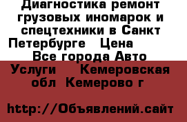 Диагностика,ремонт грузовых иномарок и спецтехники в Санкт-Петербурге › Цена ­ 1 500 - Все города Авто » Услуги   . Кемеровская обл.,Кемерово г.